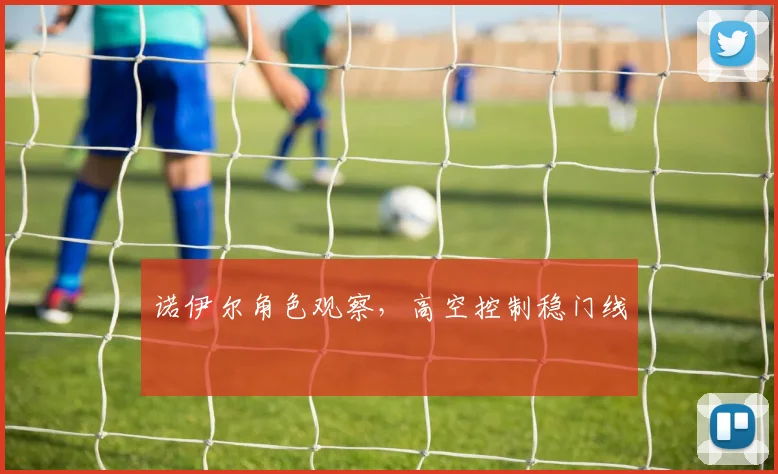 诺伊尔角色观察，高空控制稳门线