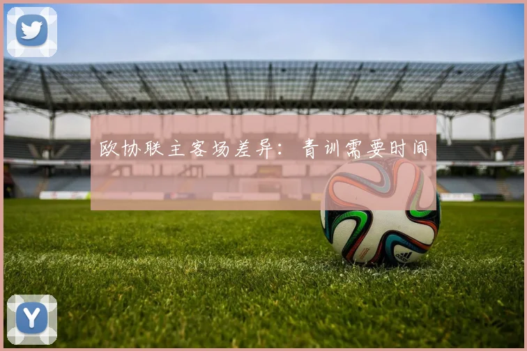 欧协联主客场差异:青训需要时间