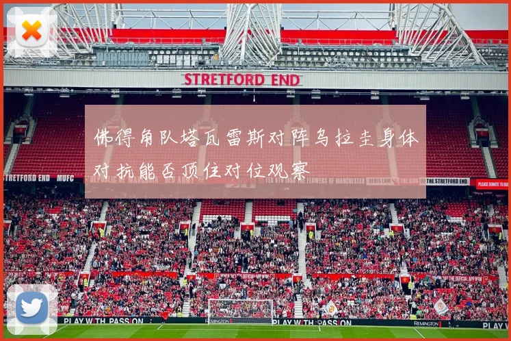 佛得角队塔瓦雷斯对阵乌拉圭身体对抗能否顶住对位观察