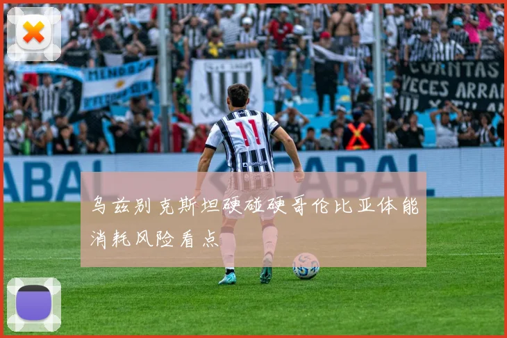 乌兹别克斯坦硬碰硬哥伦比亚体能消耗风险看点