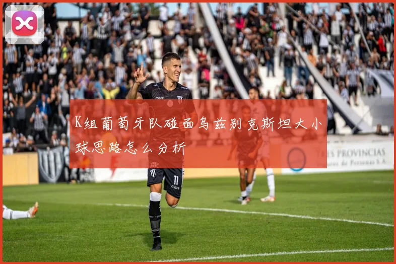 K组葡萄牙队碰面乌兹别克斯坦大小球思路怎么分析