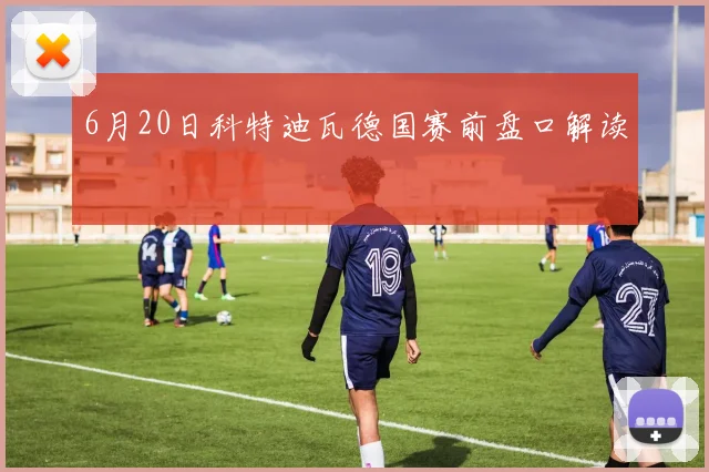 6月20日科特迪瓦德国赛前盘口解读