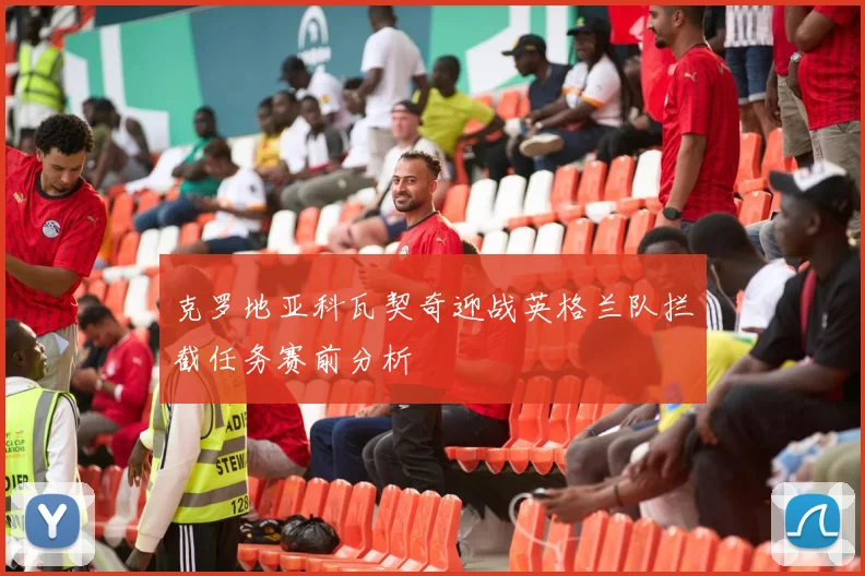 克罗地亚科瓦契奇迎战英格兰队拦截任务赛前分析