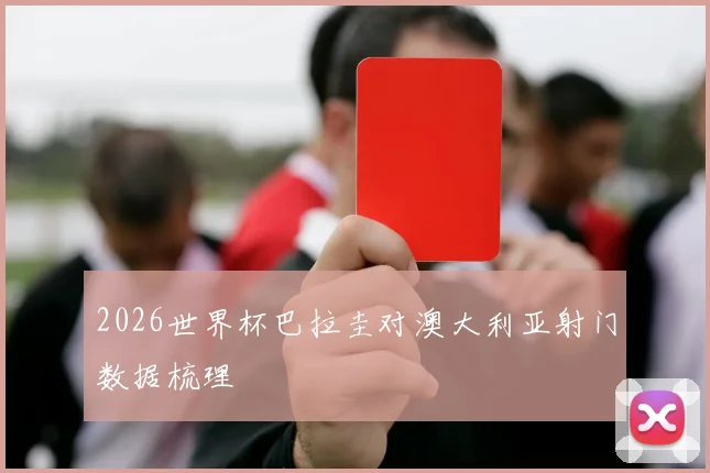 2026世界杯巴拉圭对澳大利亚射门数据梳理