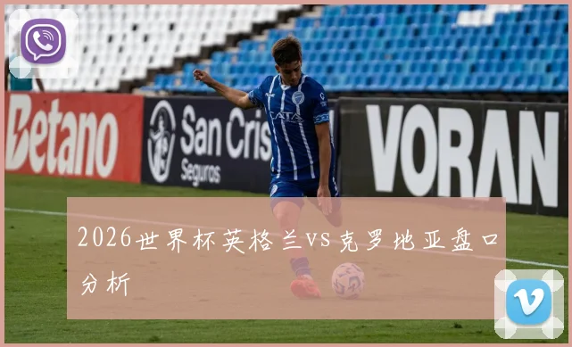 2026世界杯英格兰vs克罗地亚盘口分析