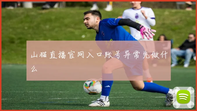 山猫直播官网入口账号异常先做什么
