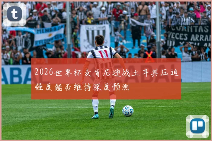2026世界杯麦肯尼迎战土耳其压迫强度能否维持深度预测