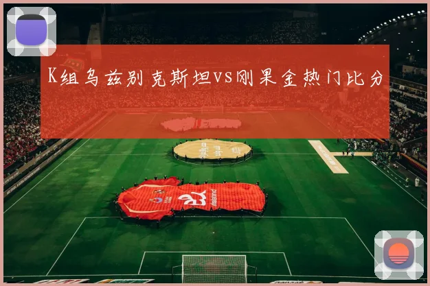 K组乌兹别克斯坦vs刚果金热门比分