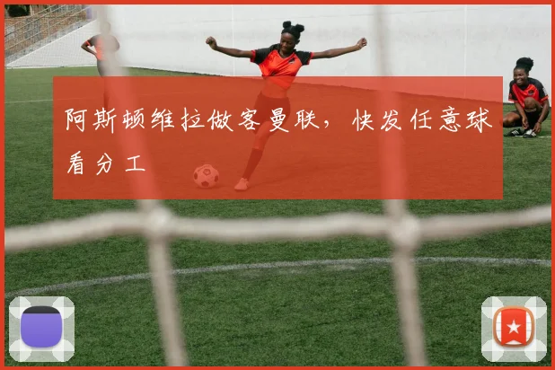 阿斯顿维拉做客曼联，快发任意球看分工