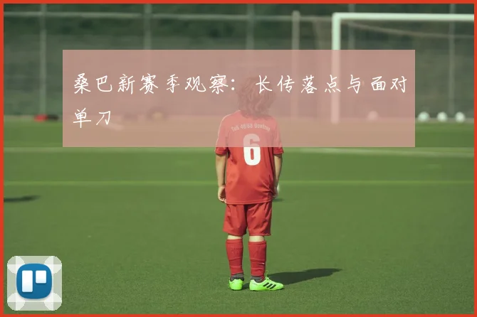桑巴新赛季观察：长传落点与面对单刀