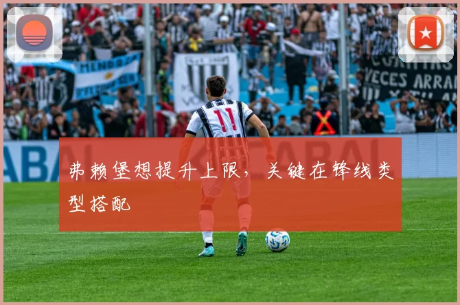 弗赖堡想提升上限，关键在锋线类型搭配