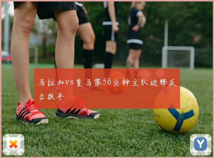 马拉加vs皇马第56分钟主队边锋反击扳平